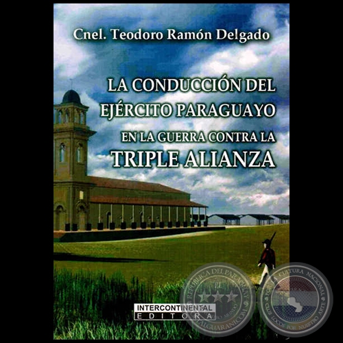 LA CONDUCCIÓN DEL EJÉRCITO PARAGUAYO EN LA GUERRA CONTRA LA TRIPLE ALIANZA: 1864 1870 - Autor: TEODORO RAMÓN DELGADO - Año 2014